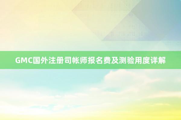 GMC国外注册司帐师报名费及测验用度详解