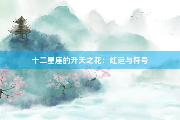 十二星座的升天之花:红运与符号